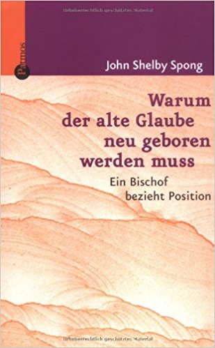 Spong, John Shelby: Warum der alte Glaube neu geboren werden muss